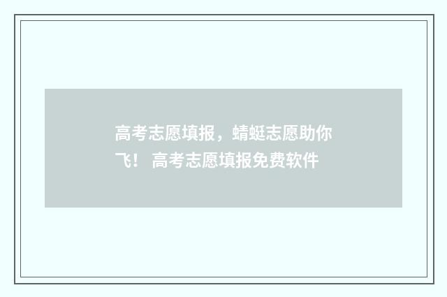 高考志愿填报，蜻蜓志愿助你飞！ 高考志愿填报免费软件