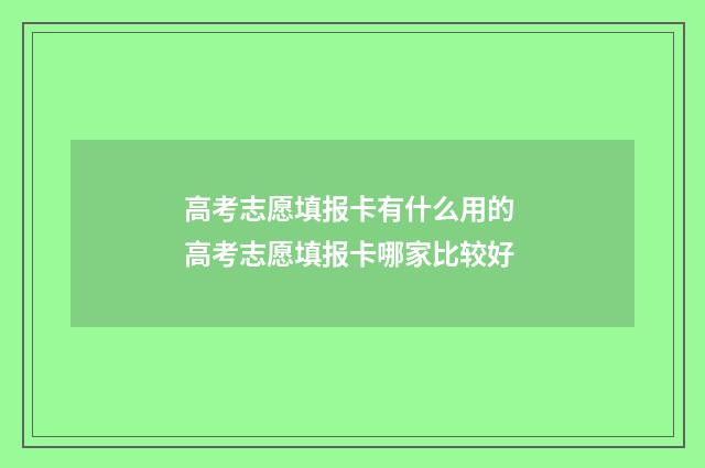 高考志愿填报卡有什么用的 高考志愿填报卡哪家比较好