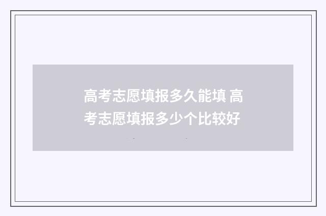 高考志愿填报多久能填 高考志愿填报多少个比较好