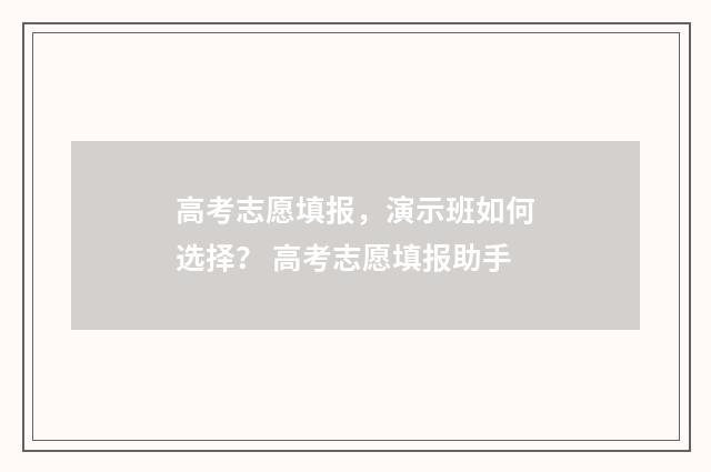 高考志愿填报,演示班如何选择? 高考志愿填报助手
