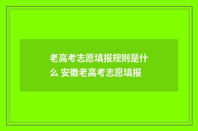 老高考志愿填报规则是什么 安徽老高考志愿填报