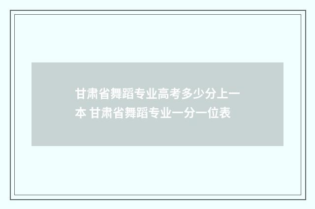 甘肃省舞蹈专业高考多少分上一本 甘肃省舞蹈专业一分一位表