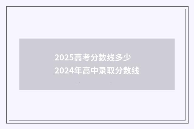 2025高考分数线多少 2024年高中录取分数线