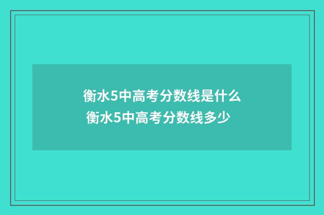衡水5中高考分数线是什么 衡水5中高考分数线多少
