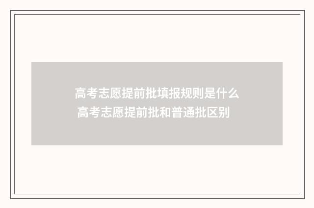 高考志愿提前批填报规则是什么 高考志愿提前批和普通批区别