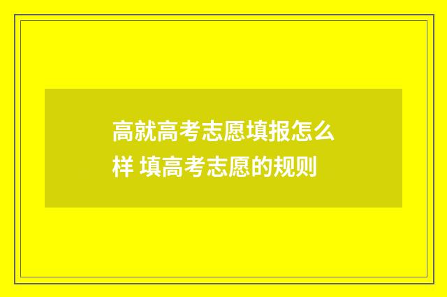 高就高考志愿填报怎么样 填高考志愿的规则