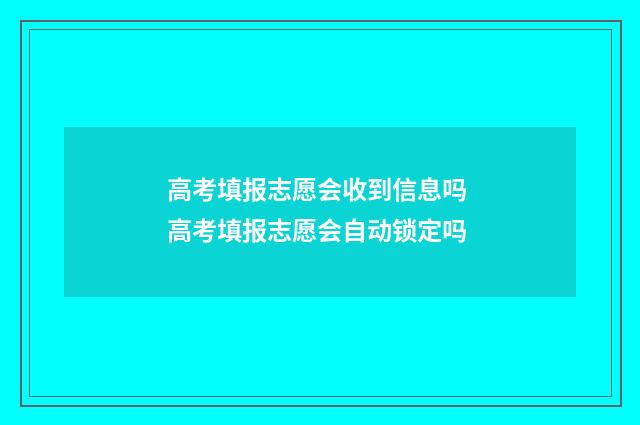 高考填报志愿会收到信息吗 高考填报志愿会自动锁定吗