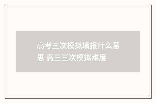 高考三次模拟填报什么意思 高三三次模拟难度