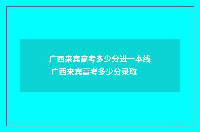 广西来宾高考多少分进一本线 广西来宾高考多少分录取