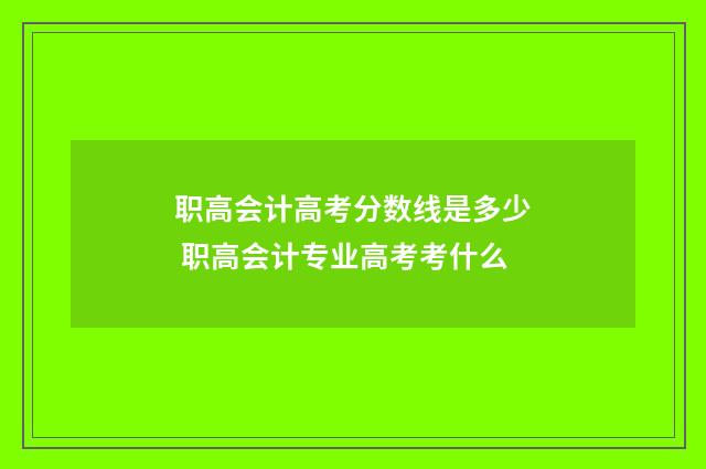 职高会计高考分数线是多少 职高会计专业高考考什么