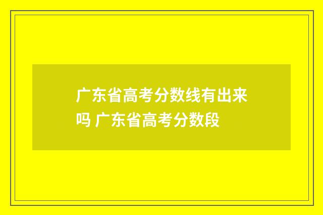 广东省高考分数线有出来吗 广东省高考分数段