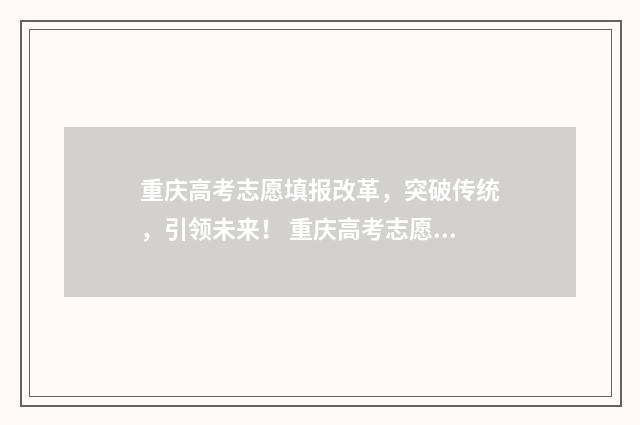 重庆高考志愿填报改革，突破传统，引领未来！ 重庆高考志愿填报表