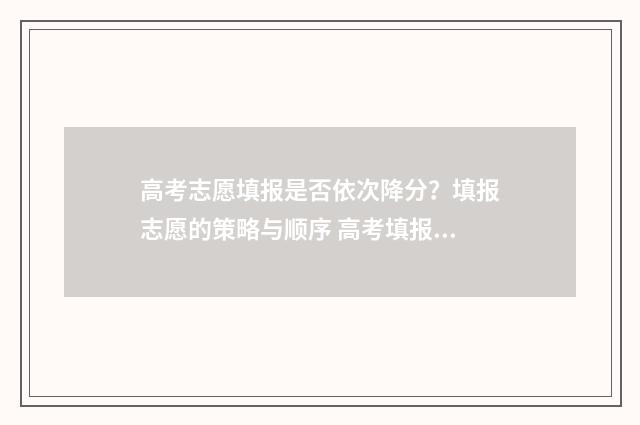 高考志愿填报是否依次降分?填报志愿的策略与顺序 高考填报志愿怎么填