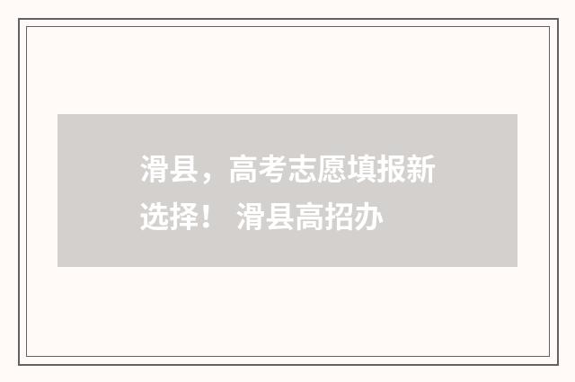 滑县，高考志愿填报新选择！ 滑县高招办