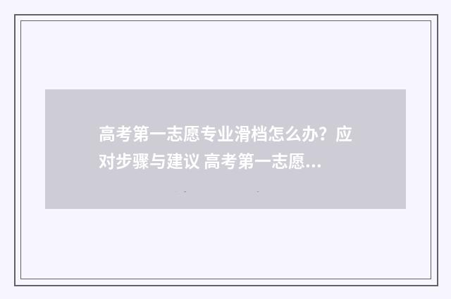 高考第一志愿专业滑档怎么办？应对步骤与建议 高考第一志愿专业组没过线,第二志愿过线会录取