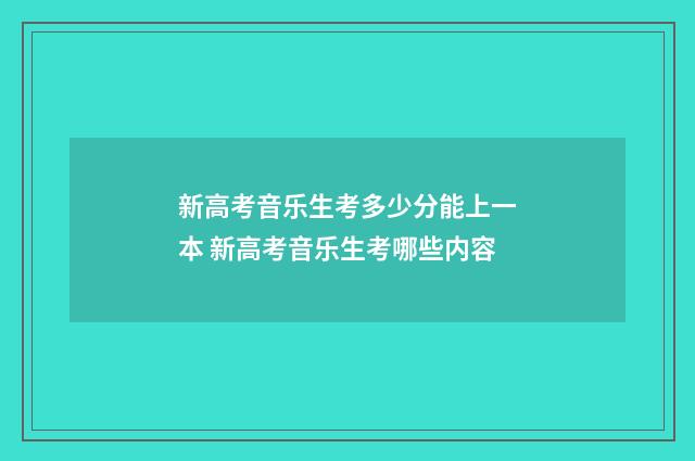 新高考音乐生考多少分能上一本 新高考音乐生考哪些内容