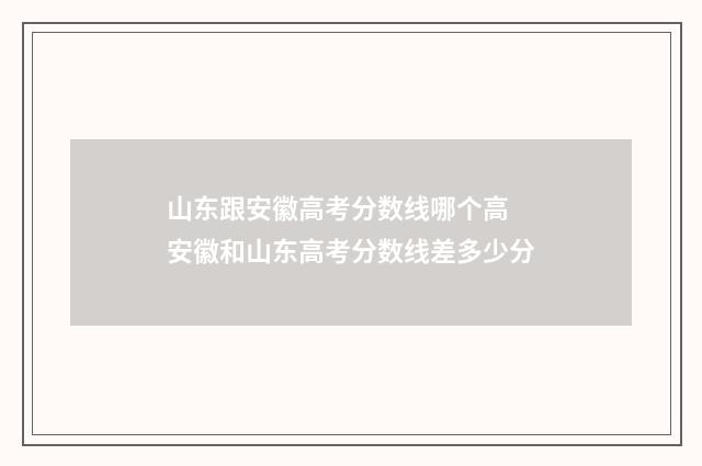 山东跟安徽高考分数线哪个高 安徽和山东高考分数线差多少分