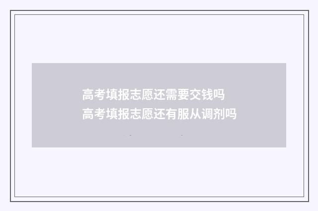高考填报志愿还需要交钱吗 高考填报志愿还有服从调剂吗