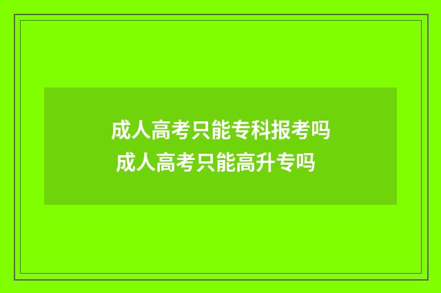 成人高考只能专科报考吗 成人高考只能高升专吗