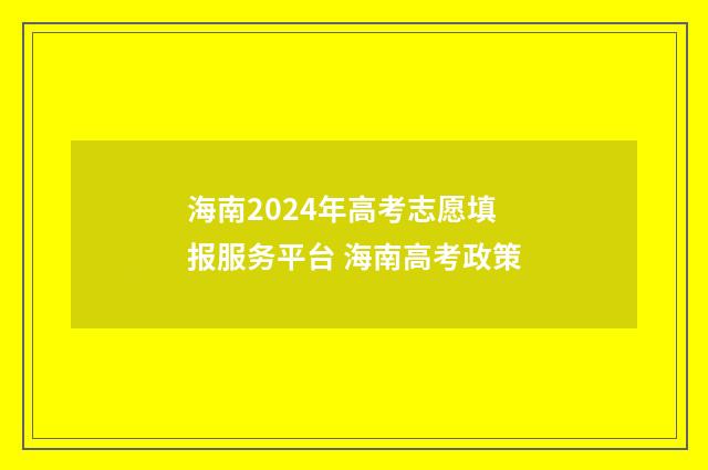 海南2024年高考志愿填报服务平台 海南高考政策