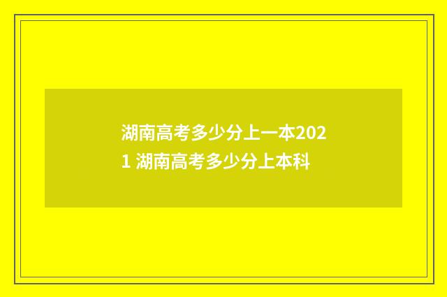 湖南高考多少分上一本2021 湖南高考多少分上本科