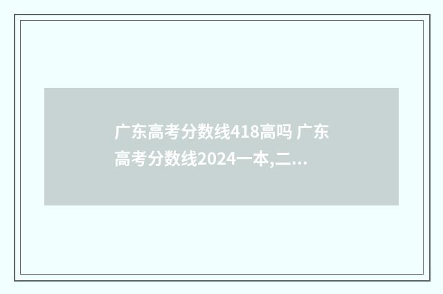 广东高考分数线418高吗 广东高考分数线2024一本,二本,专科