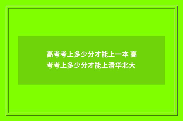 高考考上多少分才能上一本 高考考上多少分才能上清华北大