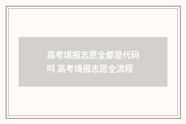 高考填报志愿全都是代码吗 高考填报志愿全流程