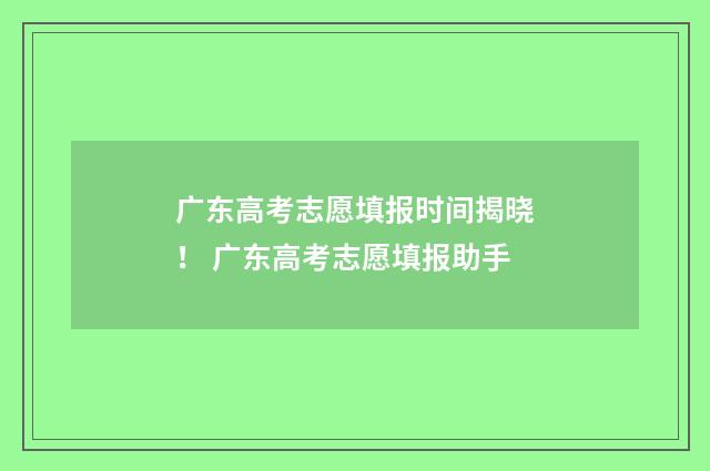 广东高考志愿填报时间揭晓！ 广东高考志愿填报助手