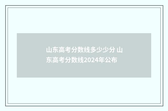 山东高考分数线多少少分 山东高考分数线2024年公布