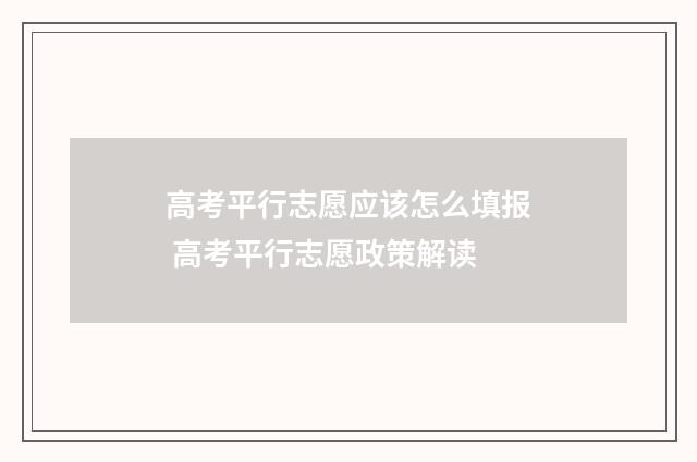 高考平行志愿应该怎么填报 高考平行志愿政策解读