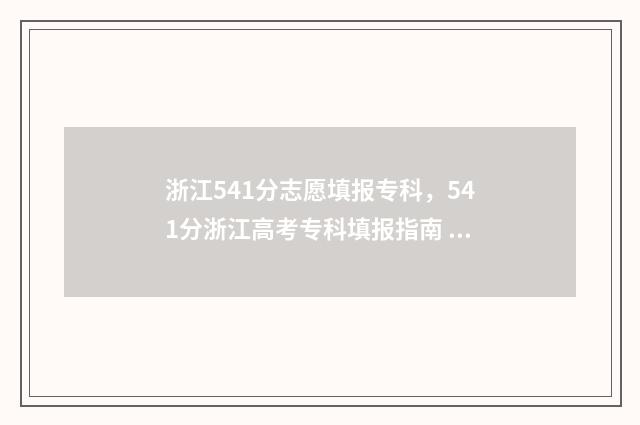 浙江541分志愿填报专科，541分浙江高考专科填报指南 浙江541分能上什么大学?