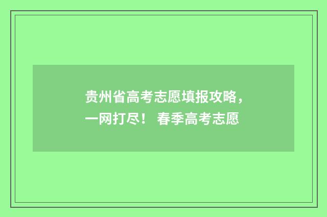 贵州省高考志愿填报攻略，一网打尽！ 春季高考志愿