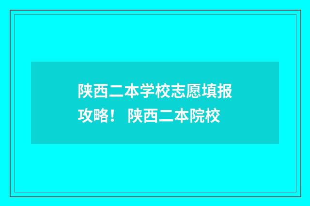 陕西二本学校志愿填报攻略！ 陕西二本院校