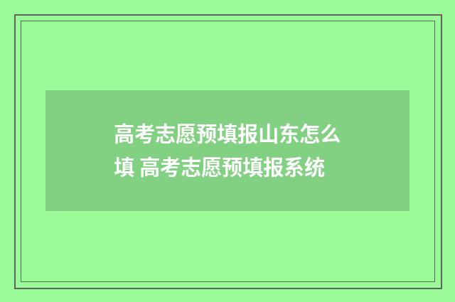 高考志愿预填报山东怎么填 高考志愿预填报系统