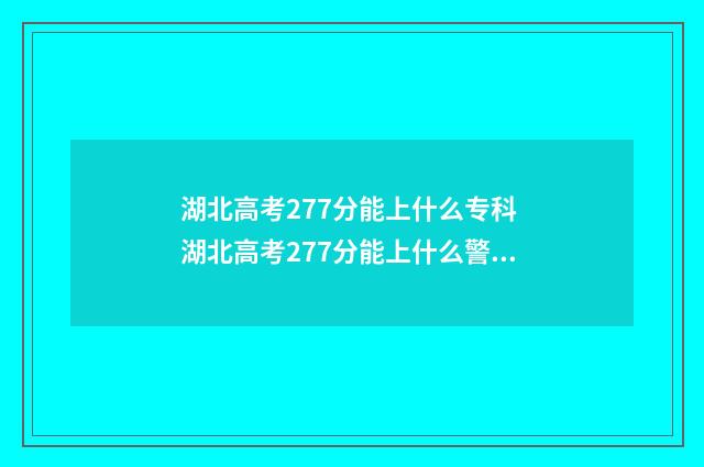 湖北高考277分能上什么专科 湖北高考277分能上什么警校呢