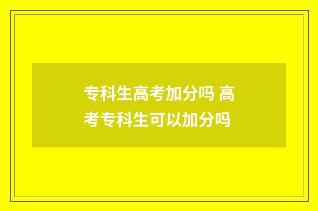 专科生高考加分吗 高考专科生可以加分吗