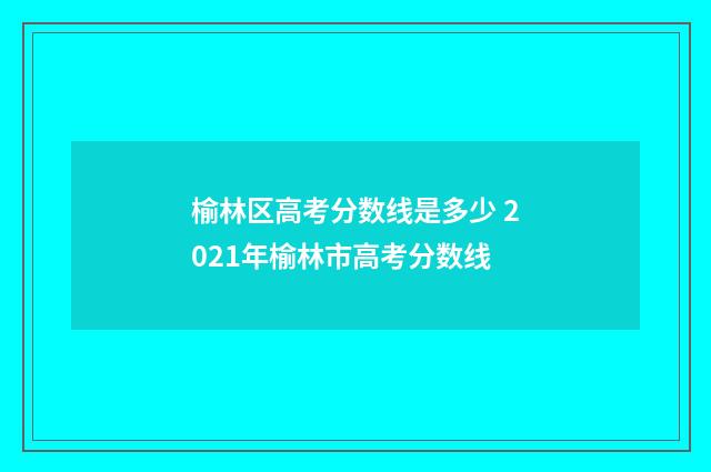 榆林区高考分数线是多少 2021年榆林市高考分数线