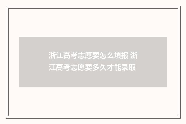 浙江高考志愿要怎么填报 浙江高考志愿要多久才能录取