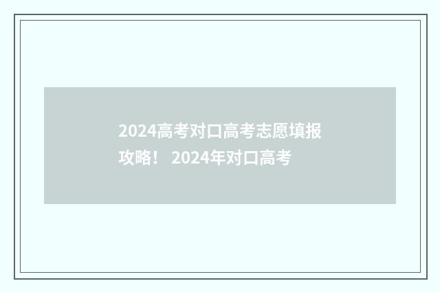 2024高考对口高考志愿填报攻略! 2024年对口高考