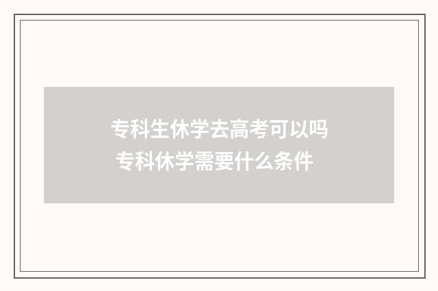 专科生休学去高考可以吗 专科休学需要什么条件