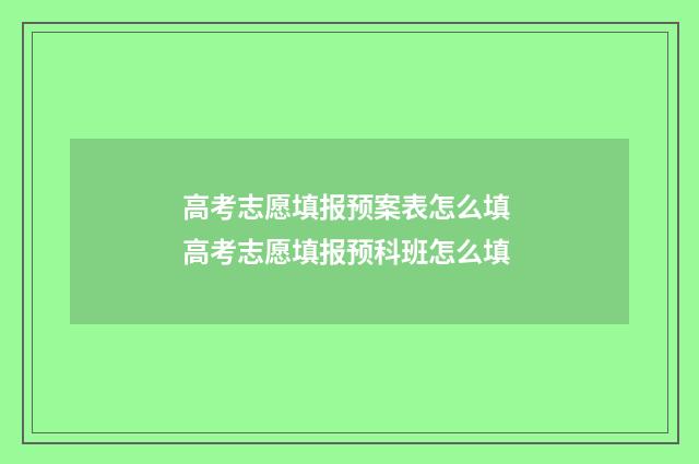 高考志愿填报预案表怎么填 高考志愿填报预科班怎么填