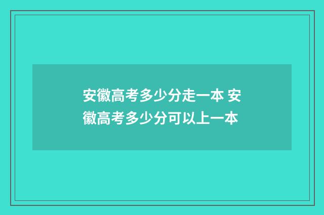 安徽高考多少分走一本 安徽高考多少分可以上一本