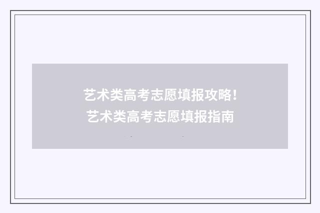 艺术类高考志愿填报攻略！ 艺术类高考志愿填报指南