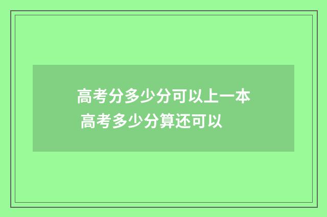 高考分多少分可以上一本 高考多少分算还可以