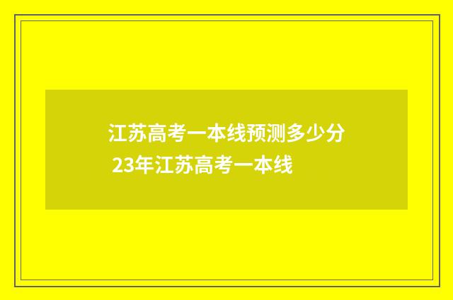 江苏高考一本线预测多少分 23年江苏高考一本线