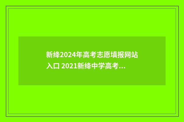 新绛2024年高考志愿填报网站入口 2021新绛中学高考成绩