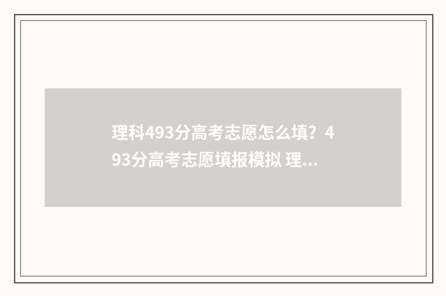 理科493分高考志愿怎么填?493分高考志愿填报模拟 理科493分能考什么大学
