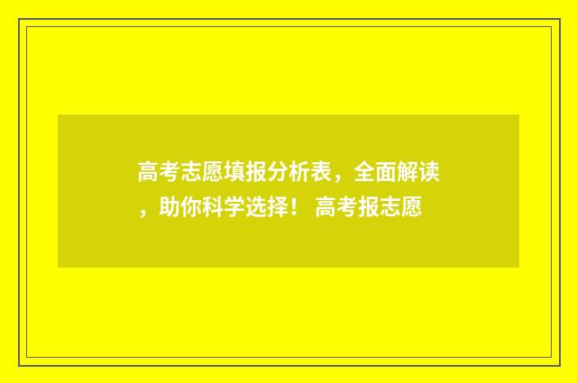 高考志愿填报分析表，全面解读，助你科学选择！ 高考报志愿