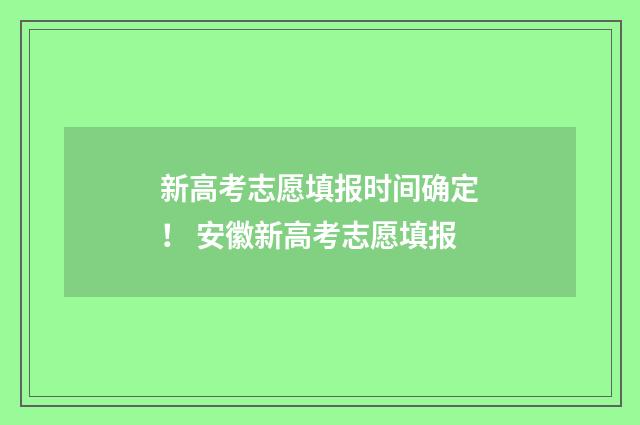 新高考志愿填报时间确定！ 安徽新高考志愿填报